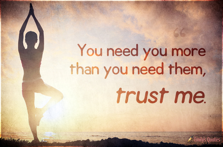 You need you more than you need them, trust me