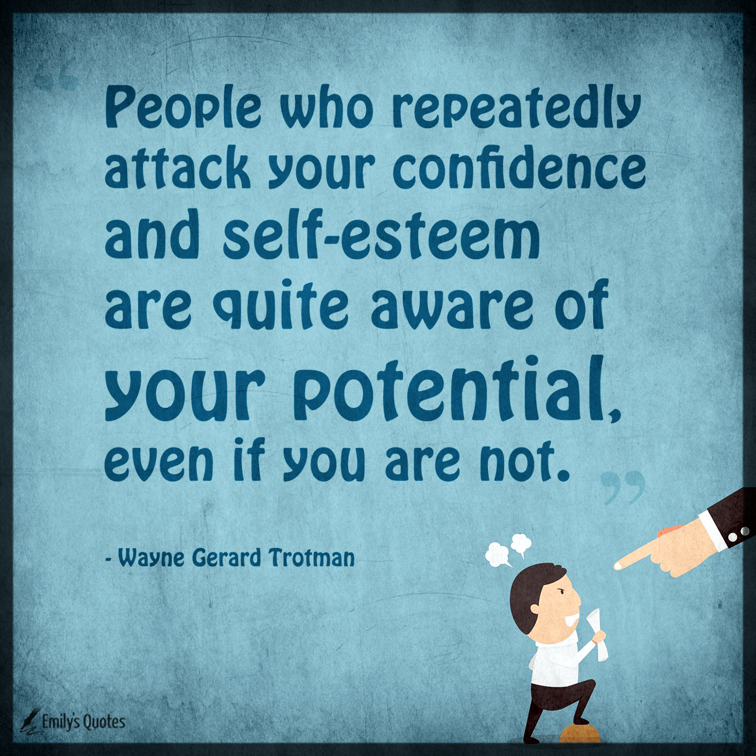 People who repeatedly attack your confidence and self-esteem are quite aware of your potential