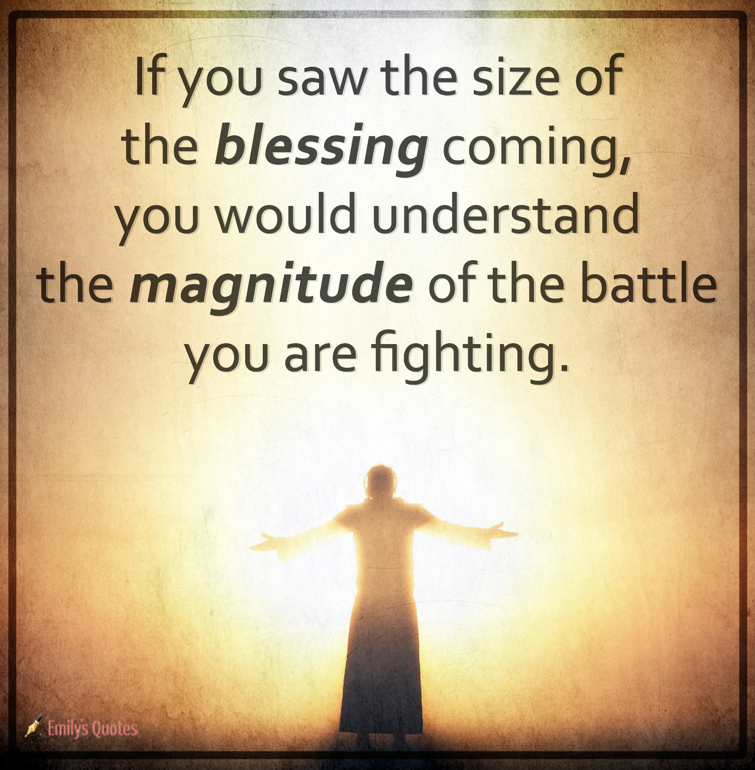 If you saw the size of the blessing coming, you would understand the magnitude