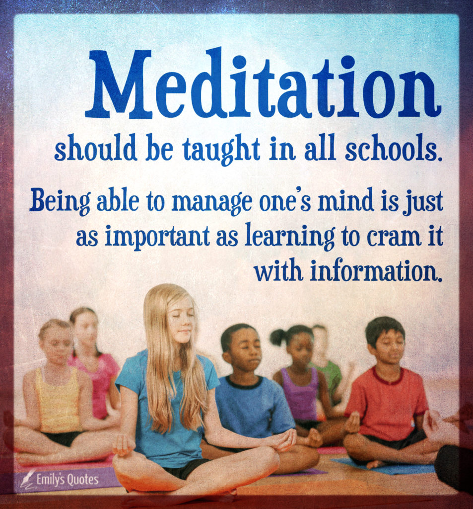 Meditation should be taught in all schools. Being able to manage one’s