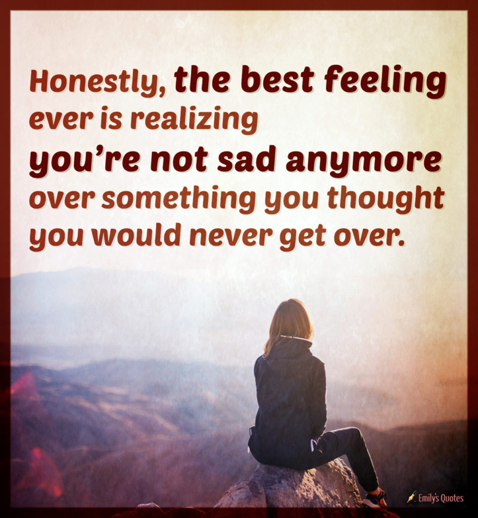 Honestly, the best feeling ever is realizing you’re not sad