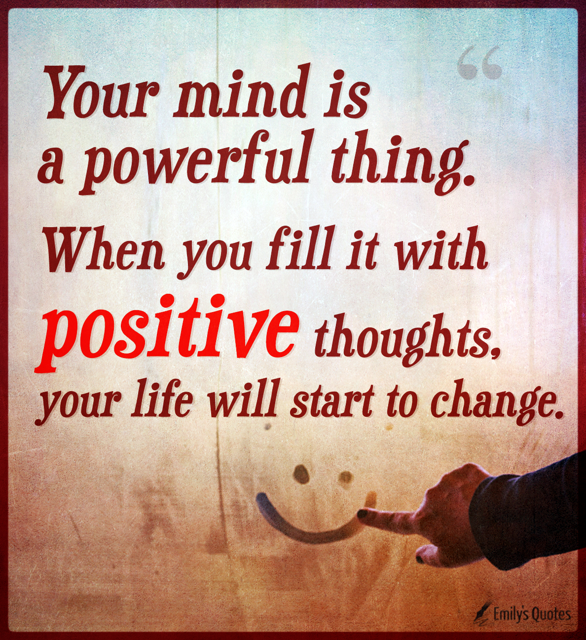 Your mind is a powerful thing. When you fill it with positive thoughts