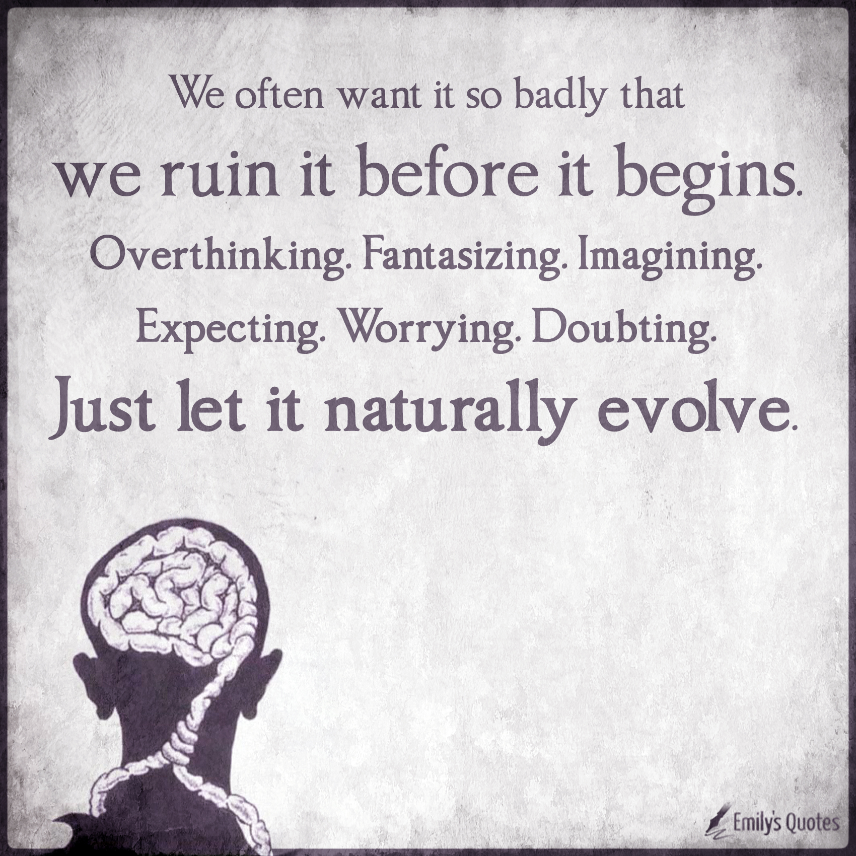 We often want it so badly that we ruin it before it begins. Overthinking. Fantasizing. Imagining