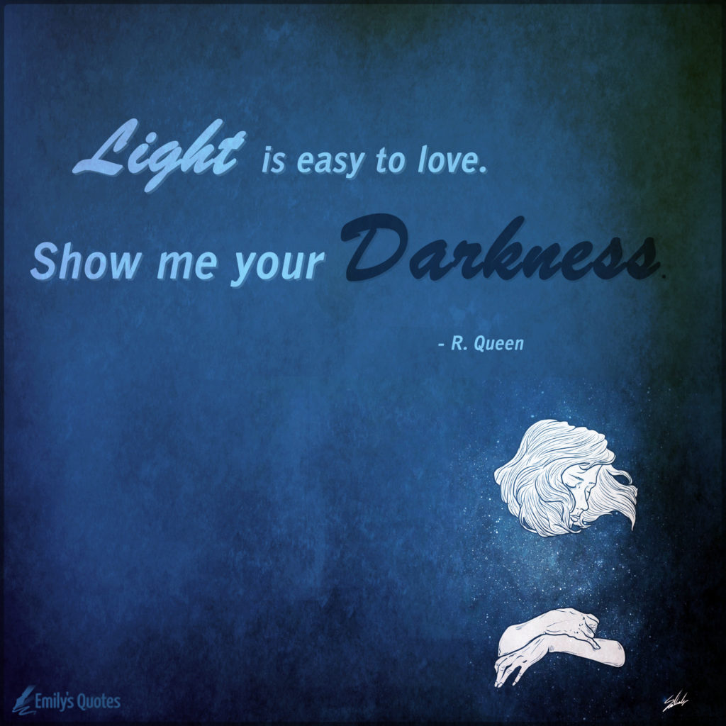 Light is easy to love. Show me your darkness.