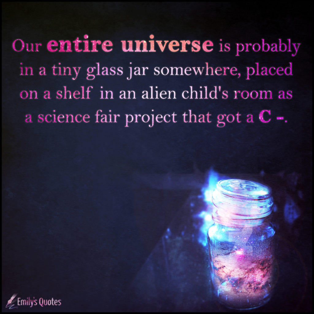 Our entire universe is probably in a tiny glass jar somewhere, placed on a shelf