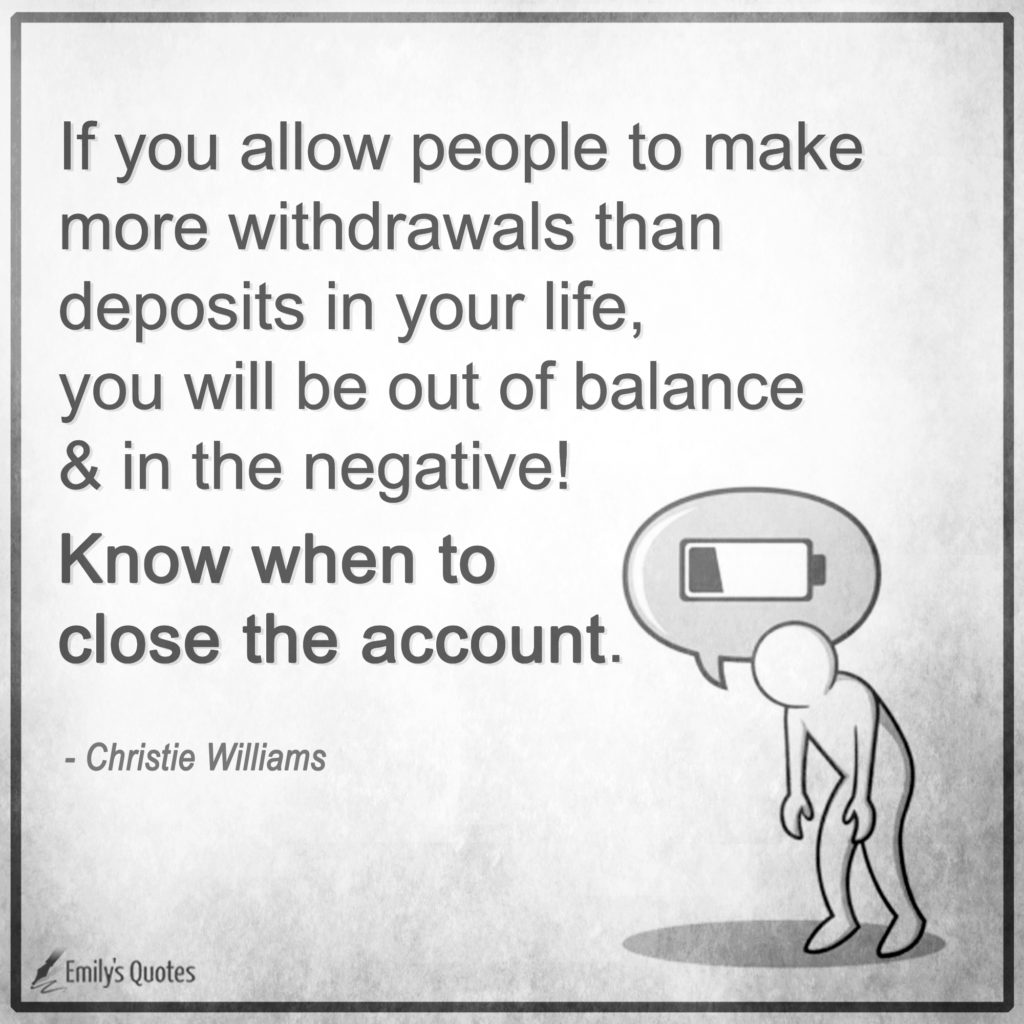 If you allow people to make more withdrawals than deposits in your life