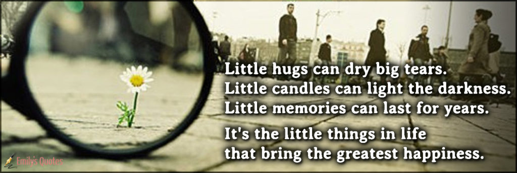 Little hugs can dry big tears. Little candles can light the darkness