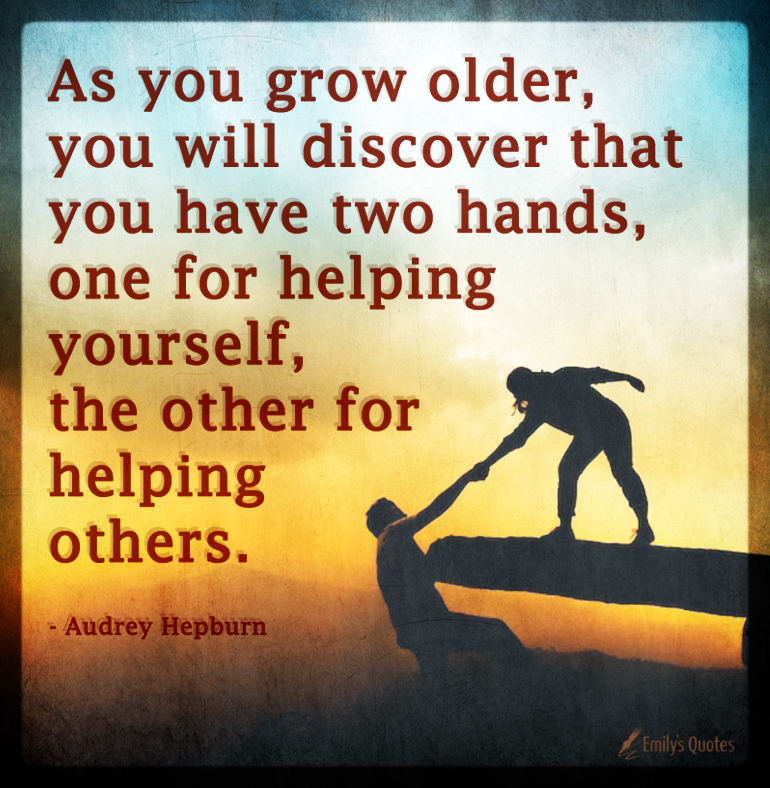 As you grow older, you will discover that you have two hands, one for helping