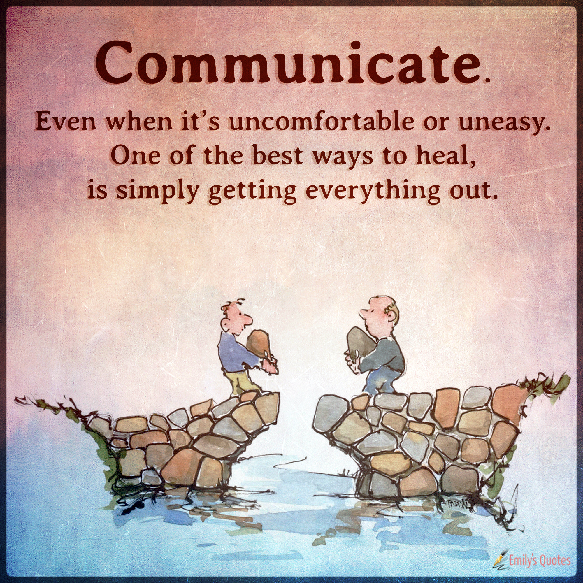 Communicate. Even when it’s uncomfortable or uneasy. One of the best