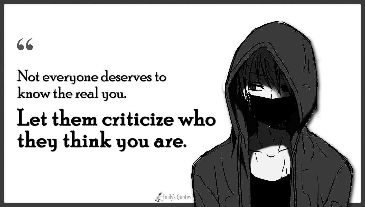 Not everyone deserves to know the real you. Let them criticize who they think you are
