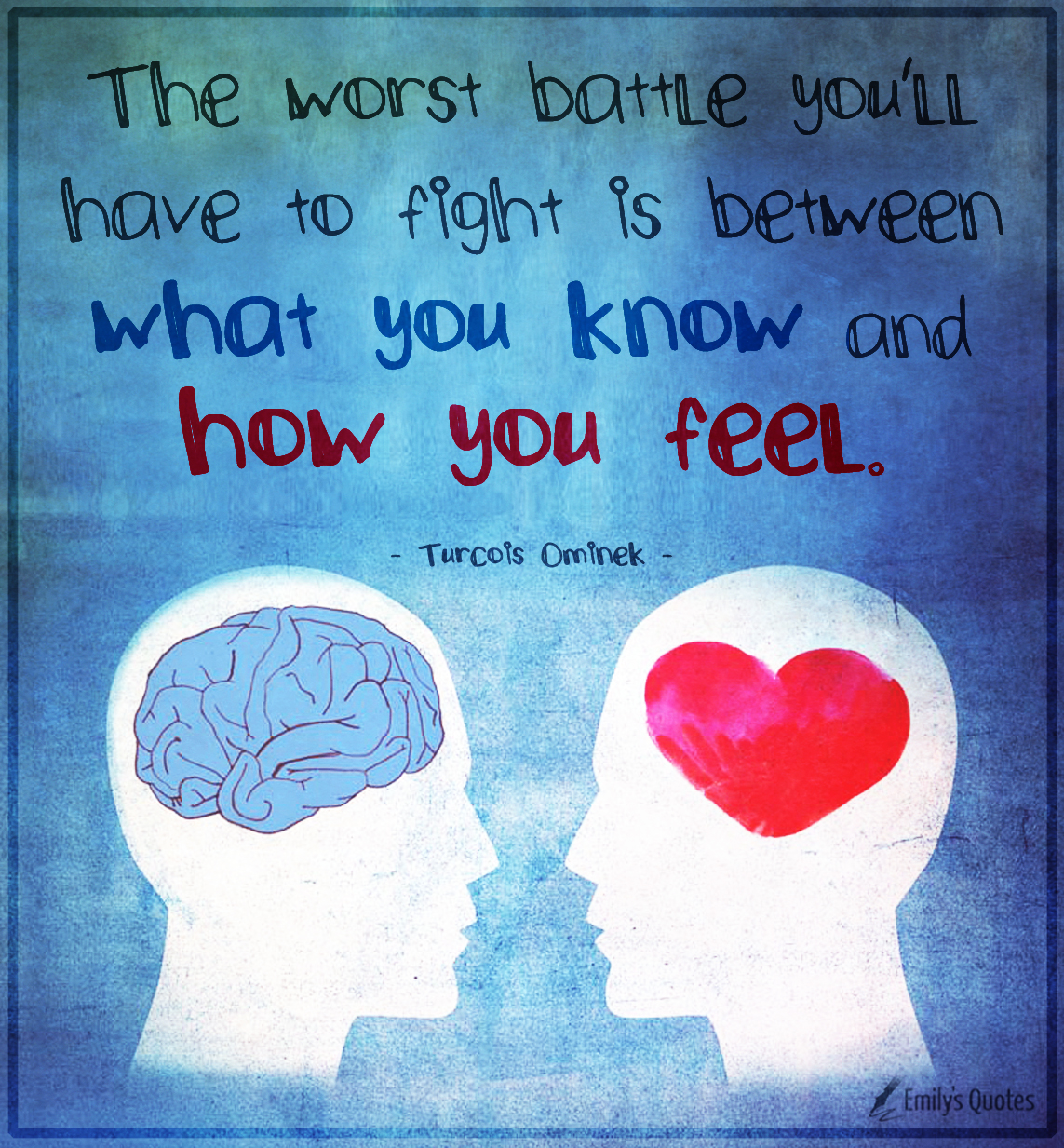 The worst battle you’ll have to fight is between what you know and how you feel