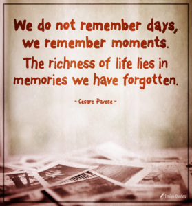 We do not remember days, we remember moments. The richness of life lies in memories we have forgotten.