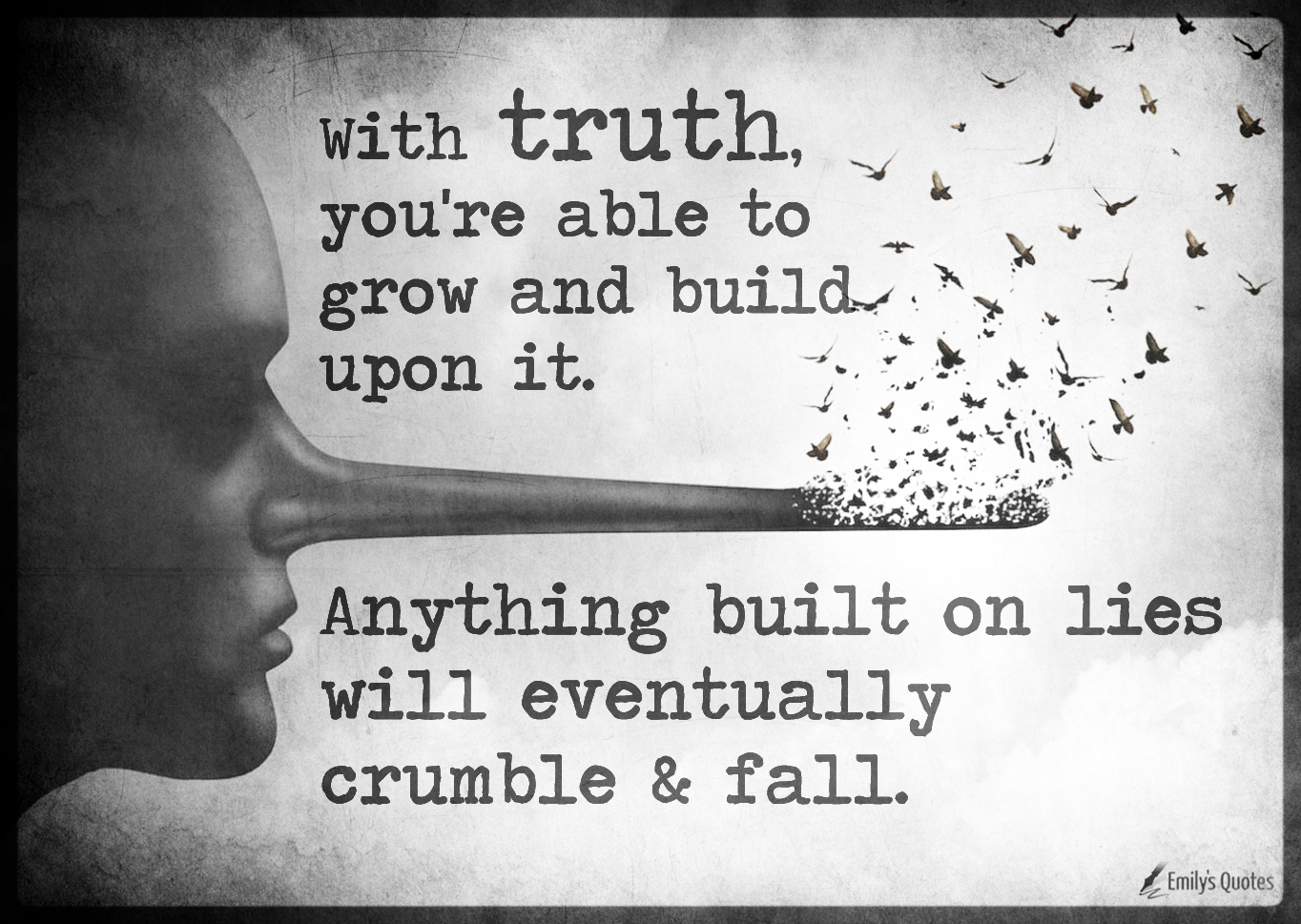 With truth, you’re able to grow and build upon it. Anything built