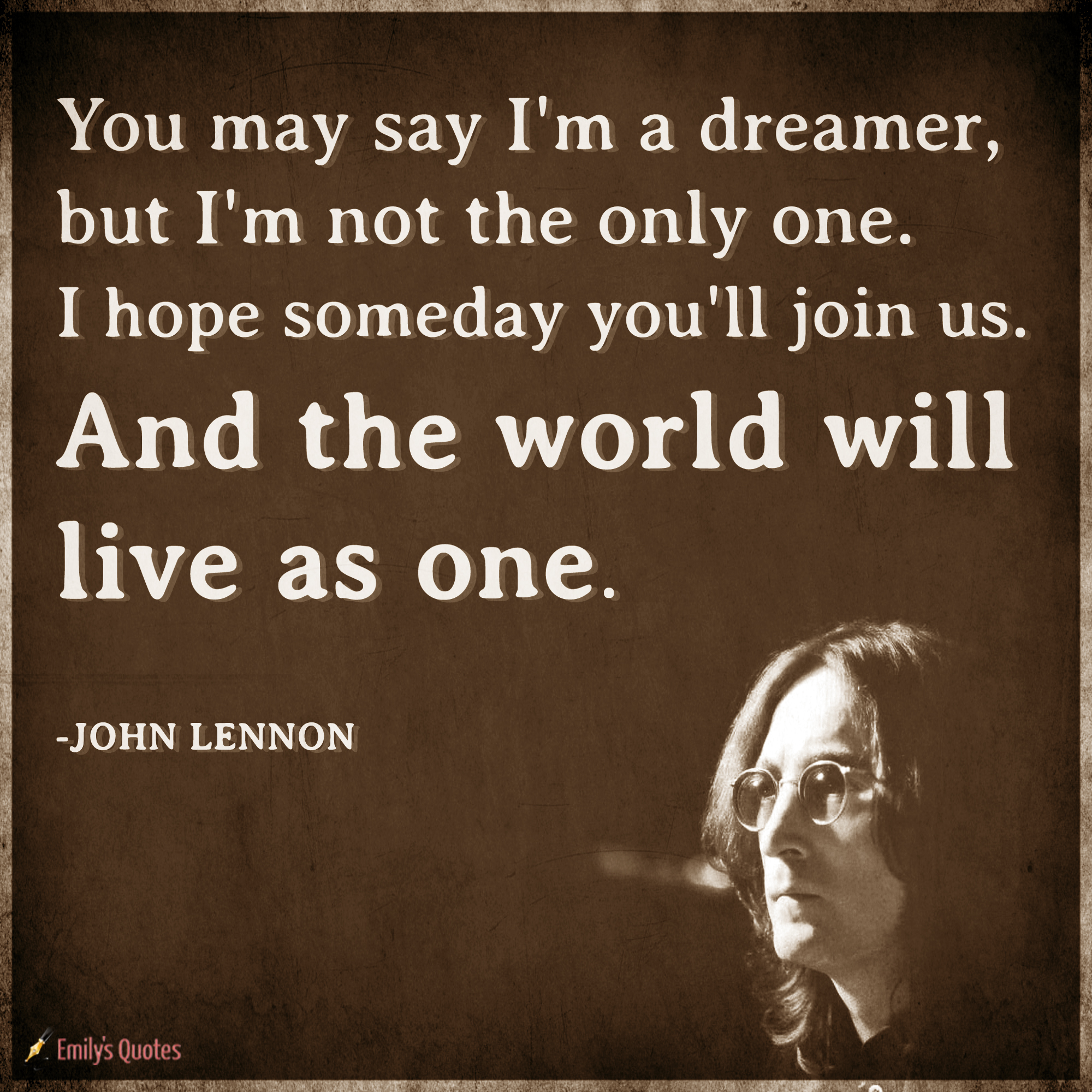 You May Say I M A Dreamer But I M Not The Only One I Hope Someday You Ll Join Us And The World Will Live As One John Lennon Quotes4sharing