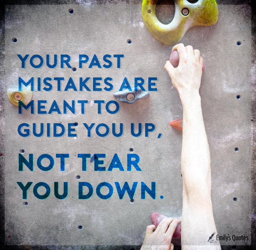 Your past mistakes are meant to guide you up, not tear you down