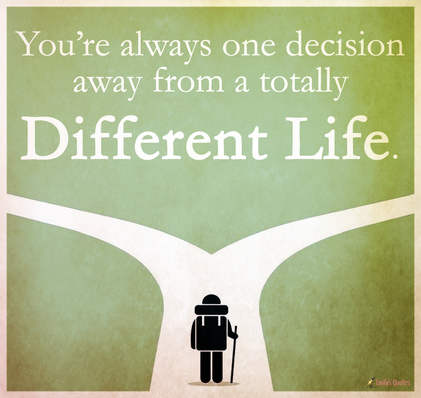 You’re always one decision away from a totally Different Life
