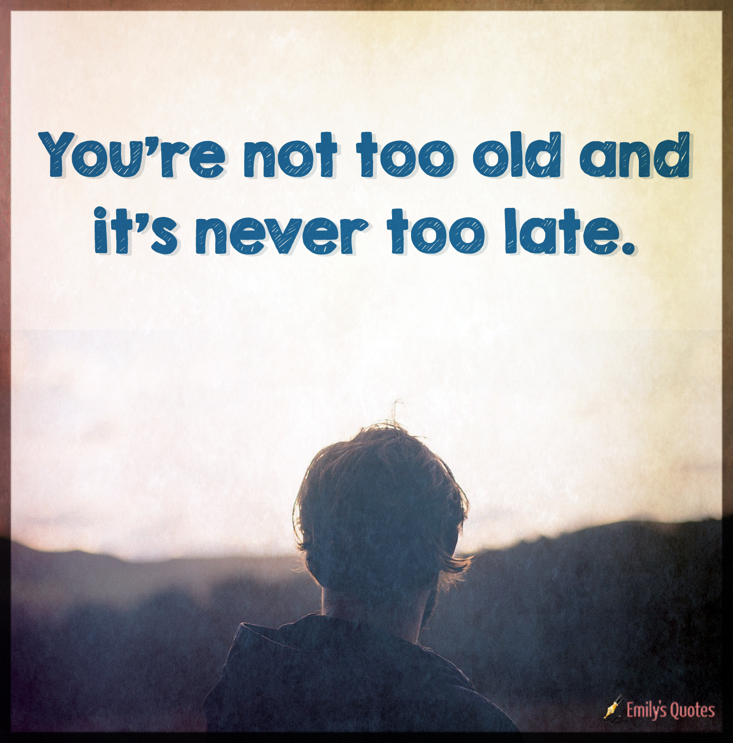 You’re not too old and it’s never too late