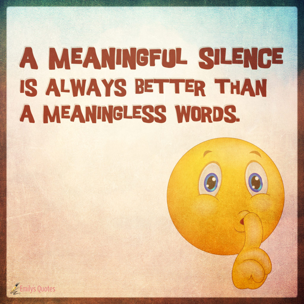 A Meaningful Silence Is Always Better Than A Meaningless Words 