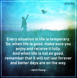 Every situation in life is temporary. So, when life is good, make sure ...