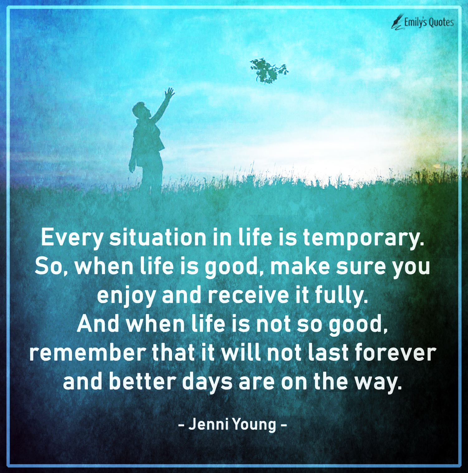 Every situation in life is temporary. So, when life is good, make sure ...
