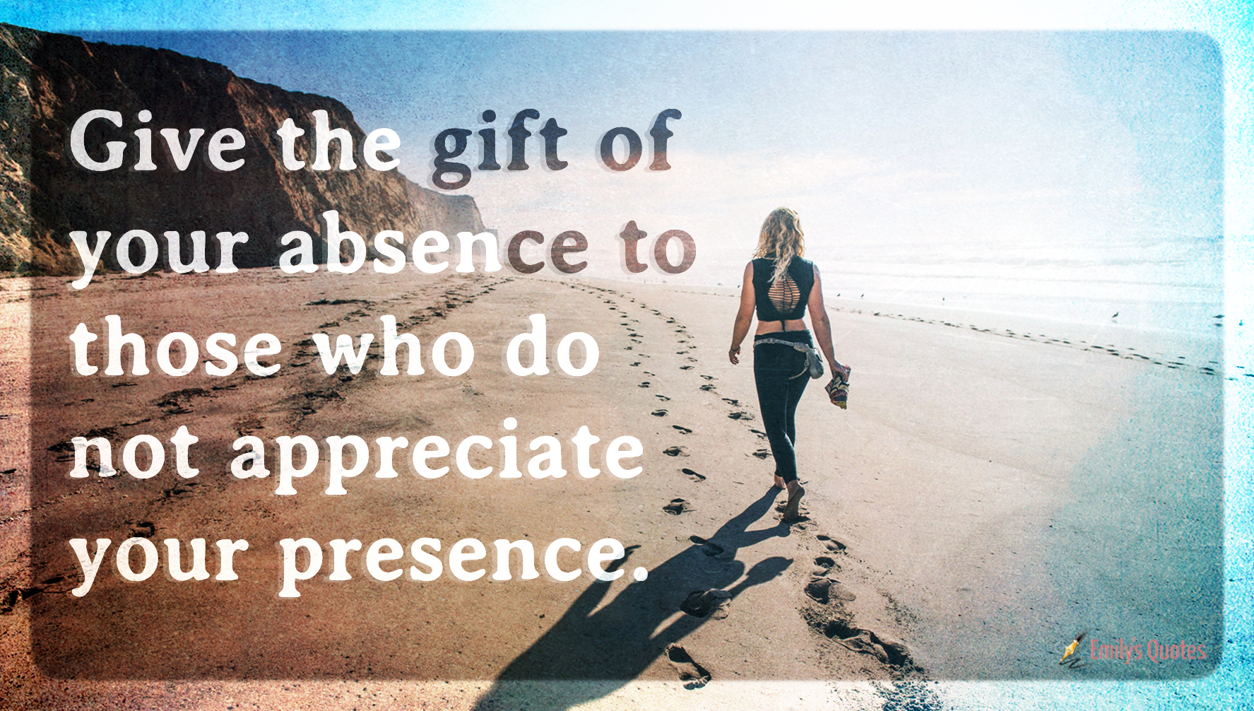 Give the gift of your absence to those who do not appreciate your presence