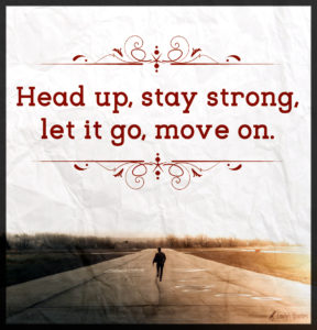 Head up, stay strong, let it go, move on.