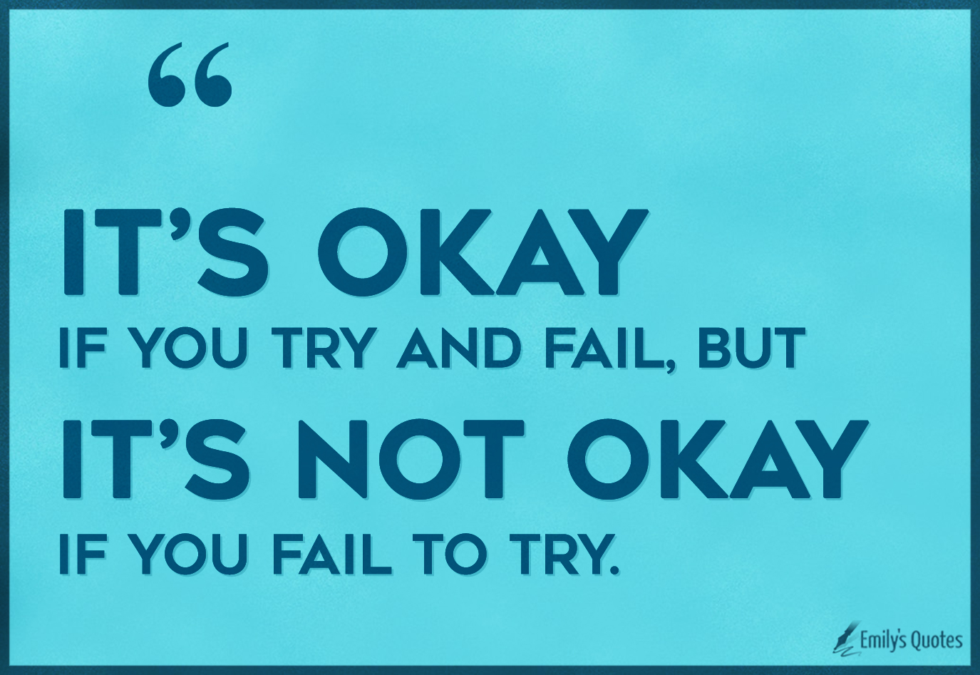 It’s okay if you try and fail, but it’s not okay if you fail to try