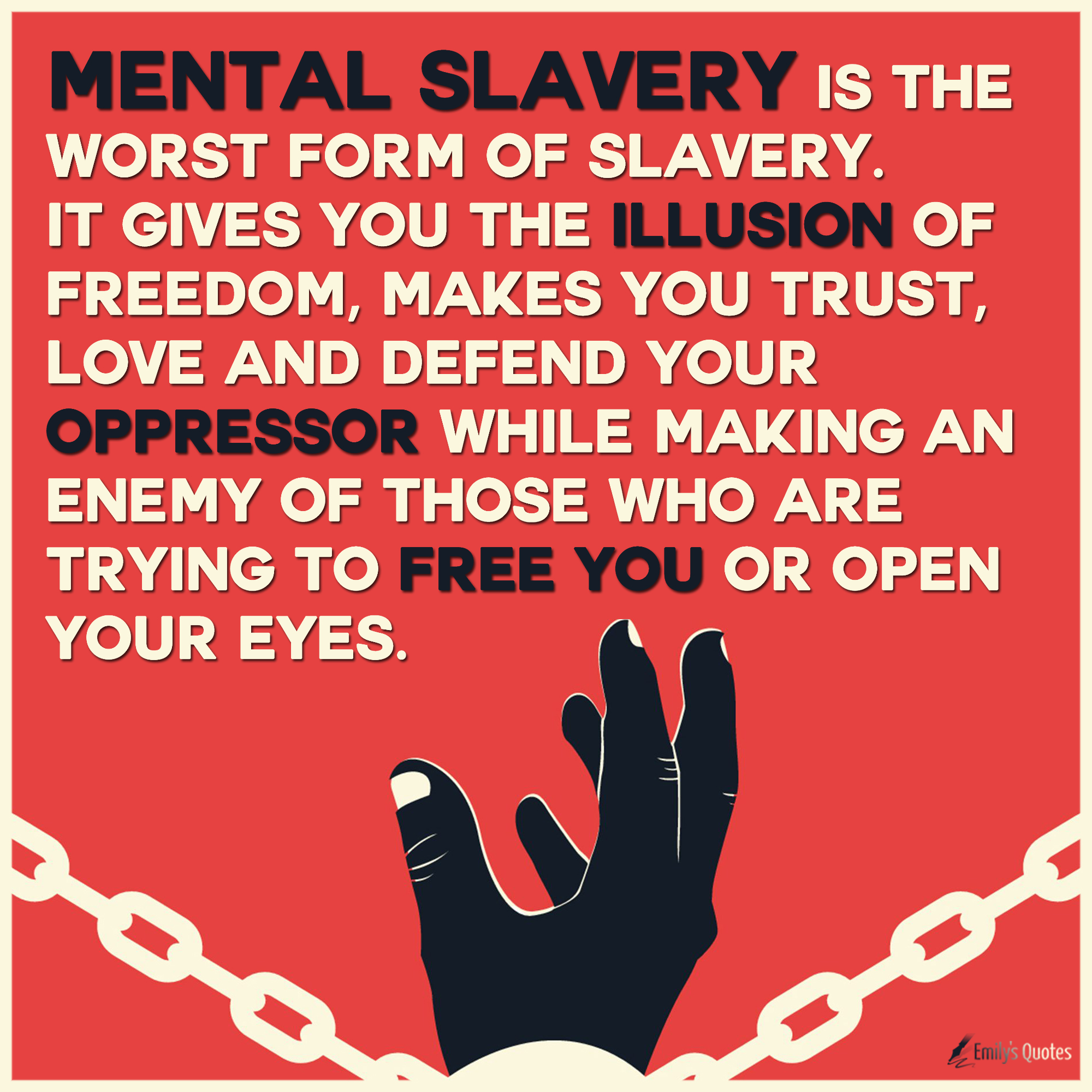 Mental slavery is the worst form of Slavery. It gives you the illusion of freedom