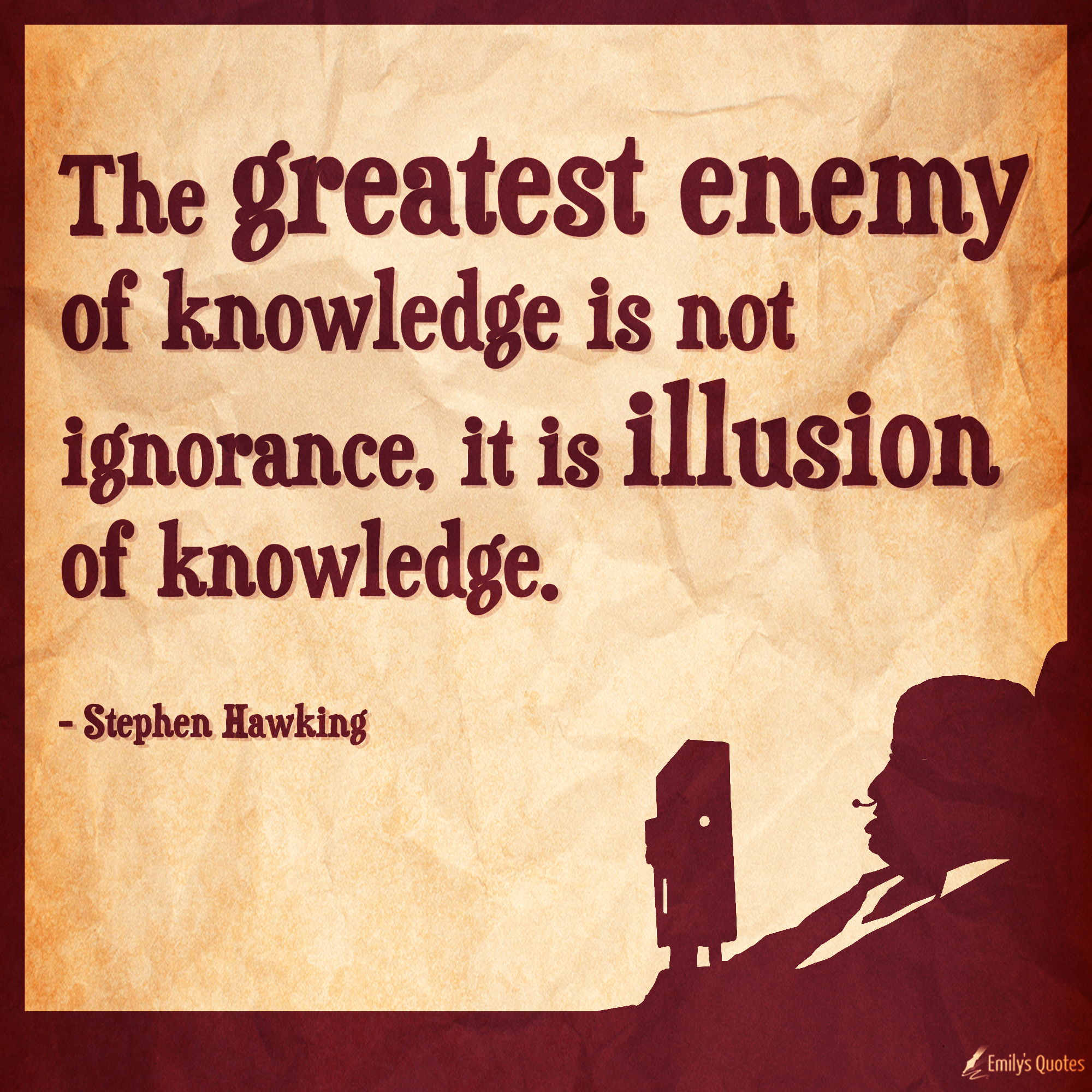 The greatest enemy of knowledge is not ignorance, it is illusion of knowledge