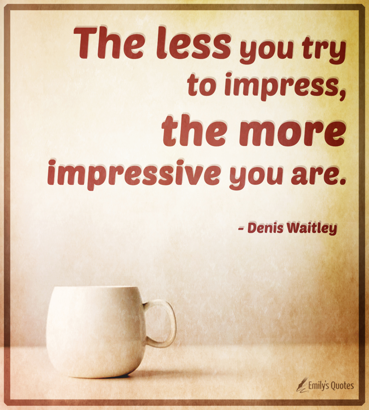 The less you try to impress, the more impressive you are