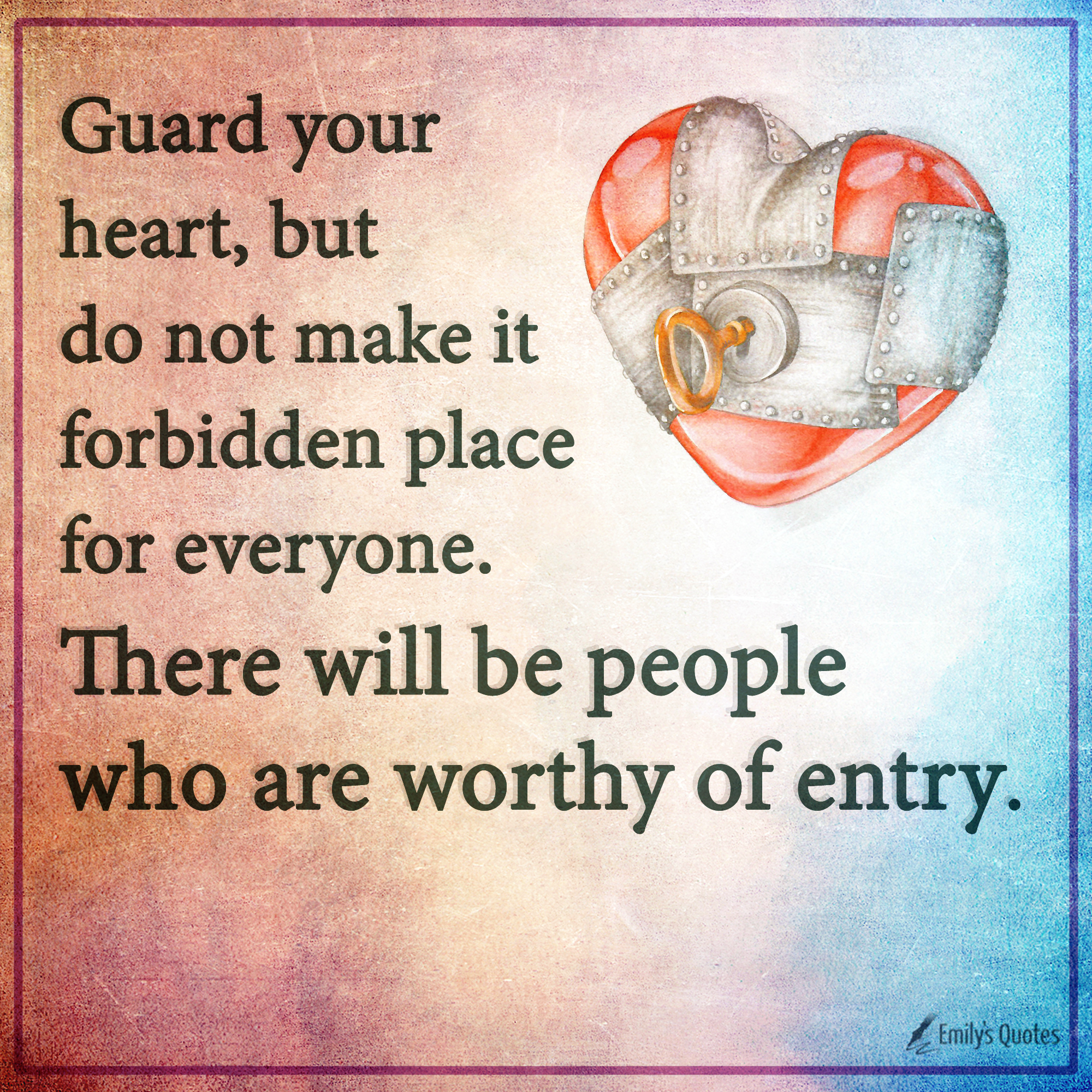 Guard your heart, but do not make it forbidden place for everyone. There