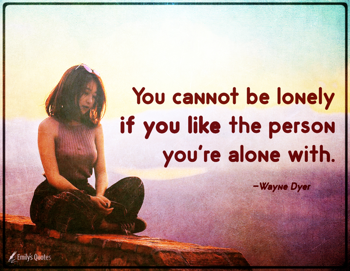 You cannot be lonely if you like the person you’re alone with