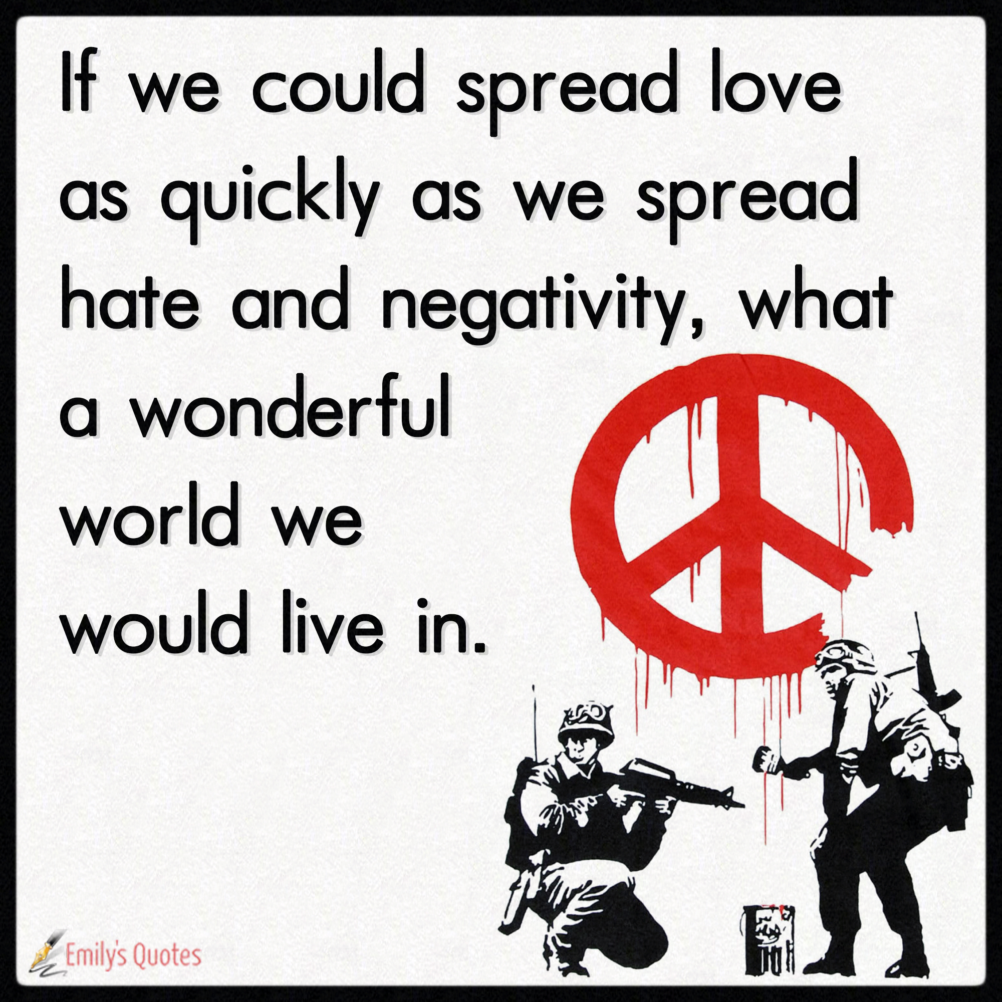 If we could spread love as quickly as we spread hate and negativity, what