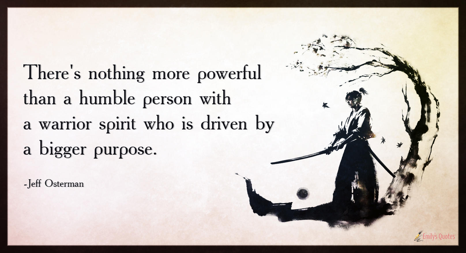 There’s nothing more powerful than a humble person with a warrior spirit who