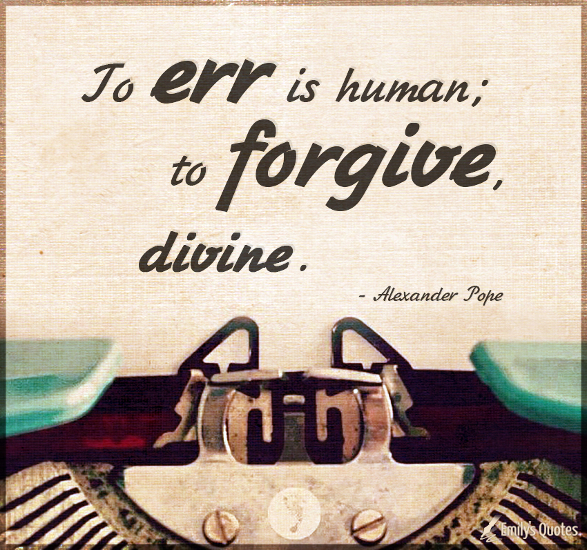 To err is human; to forgive, divine
