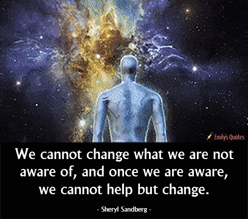 We cannot change what we are not aware of, and once we are aware, we