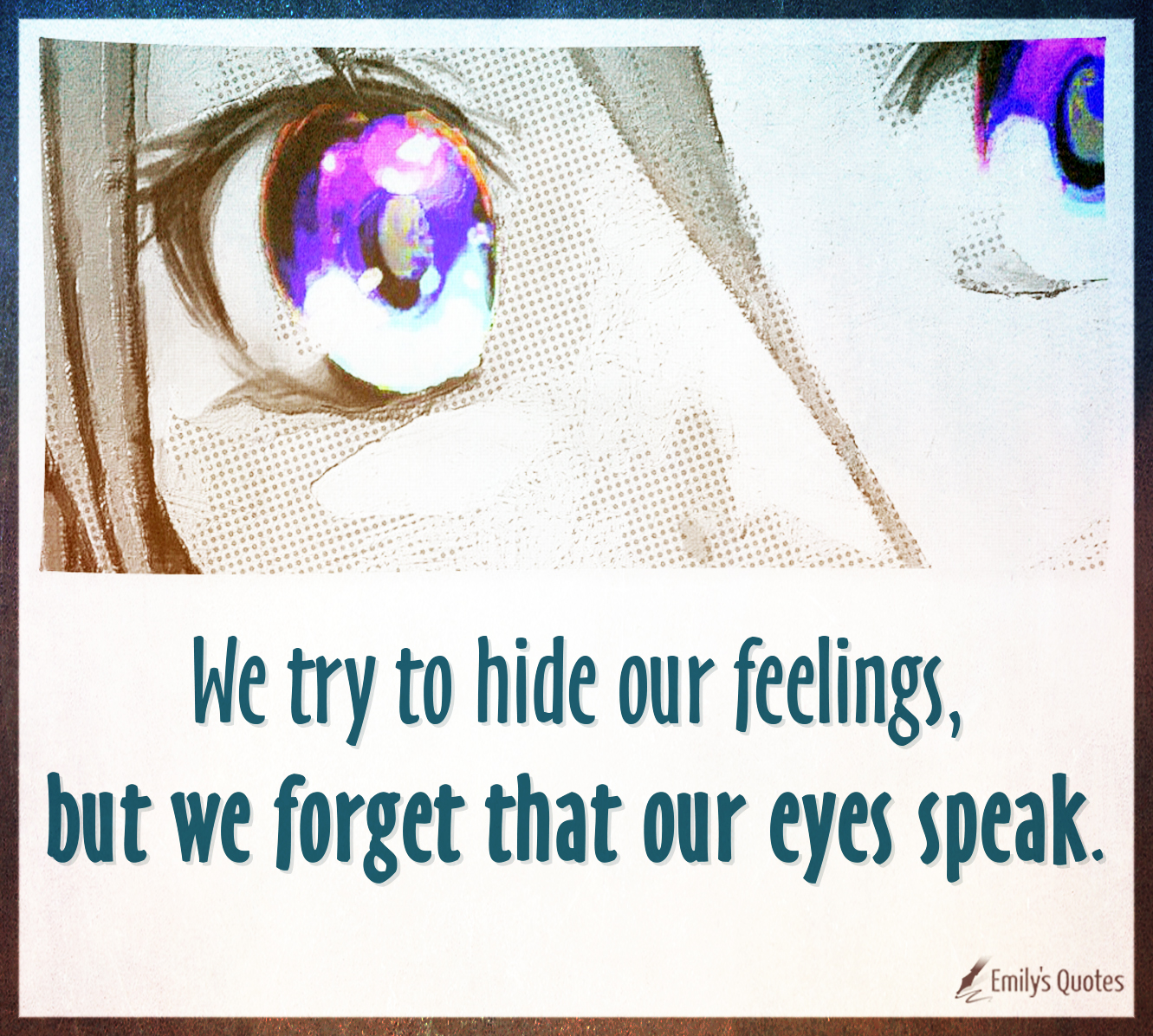 We try to hide our feelings, but we forget that our eyes speak