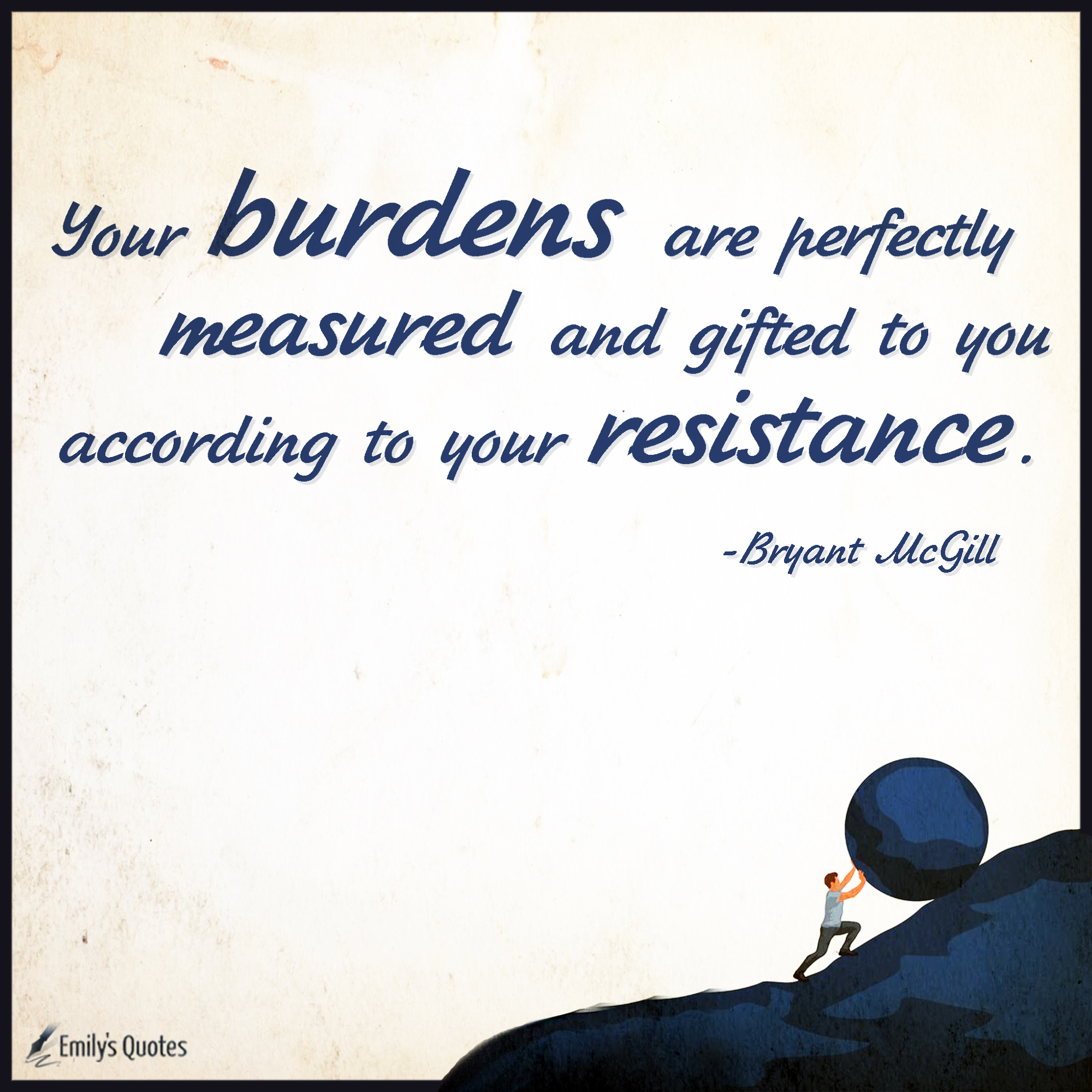 Your burdens are perfectly measured and gifted to you according to your resistance