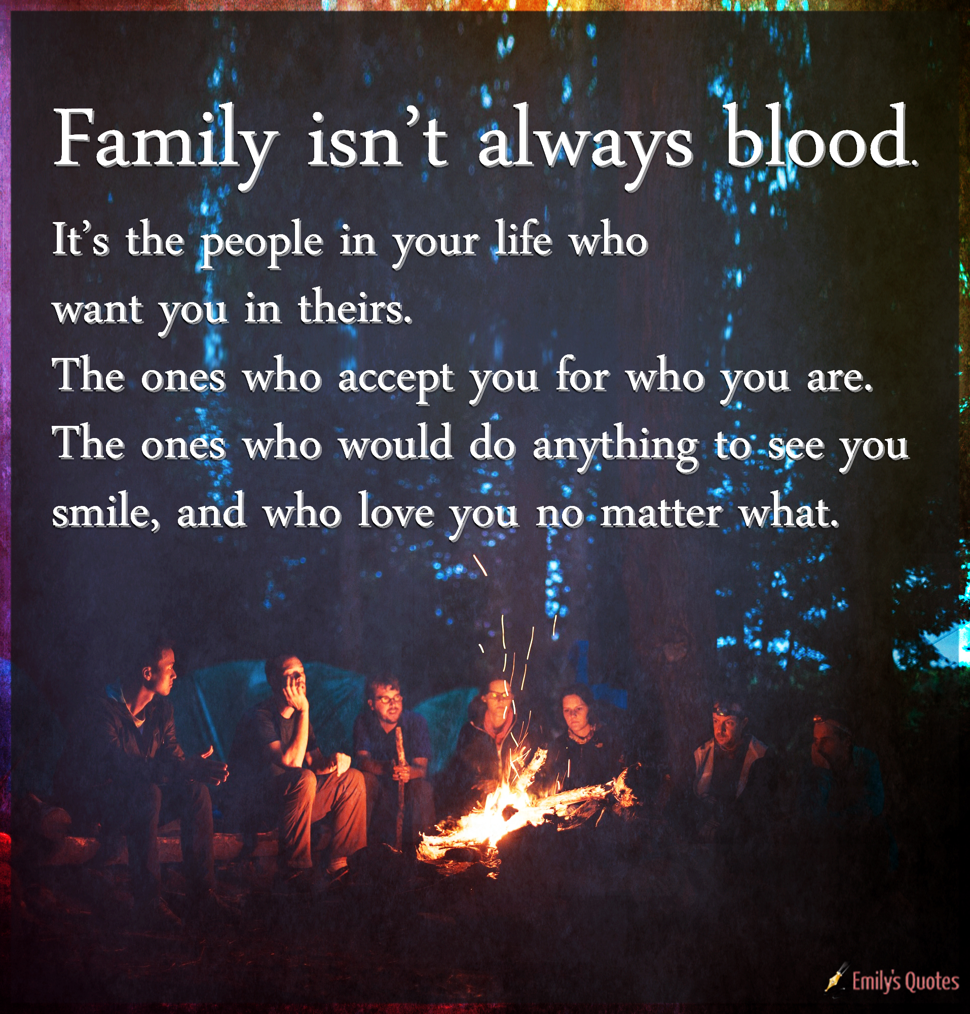 Family isn’t always blood. It’s the people in your life who want you in theirs