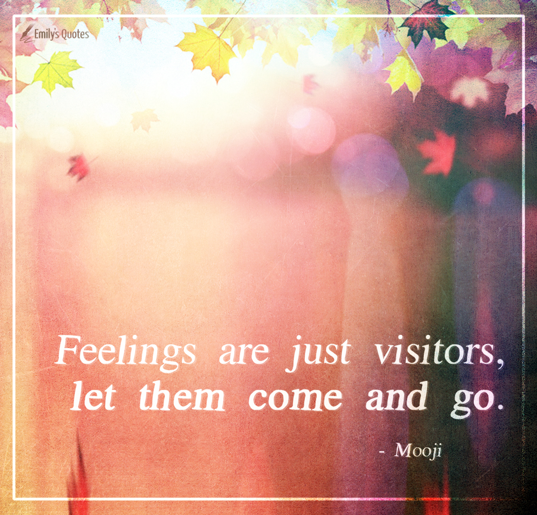 Feelings are just visitors, let them come and go