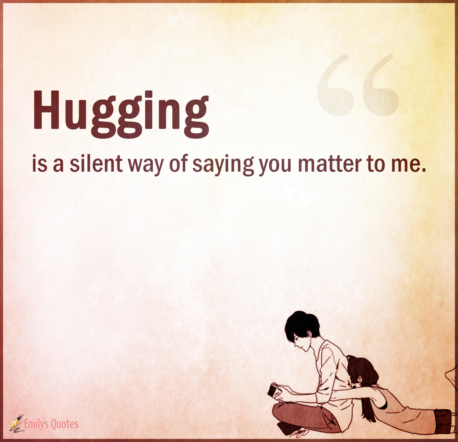 Hugging is a silent way of saying you matter to me