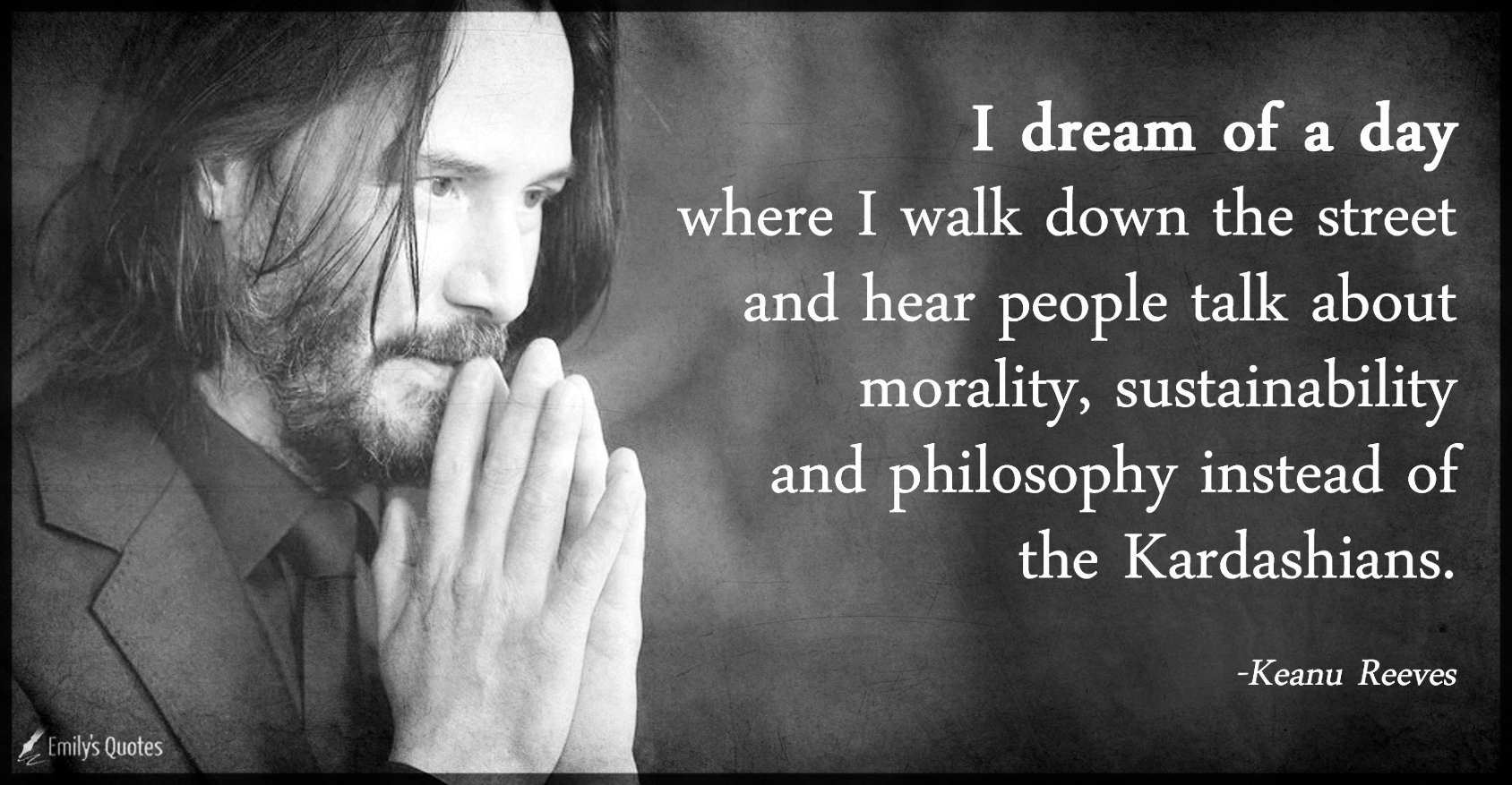 I dream of a day where I walk down the street and hear people talk about morality