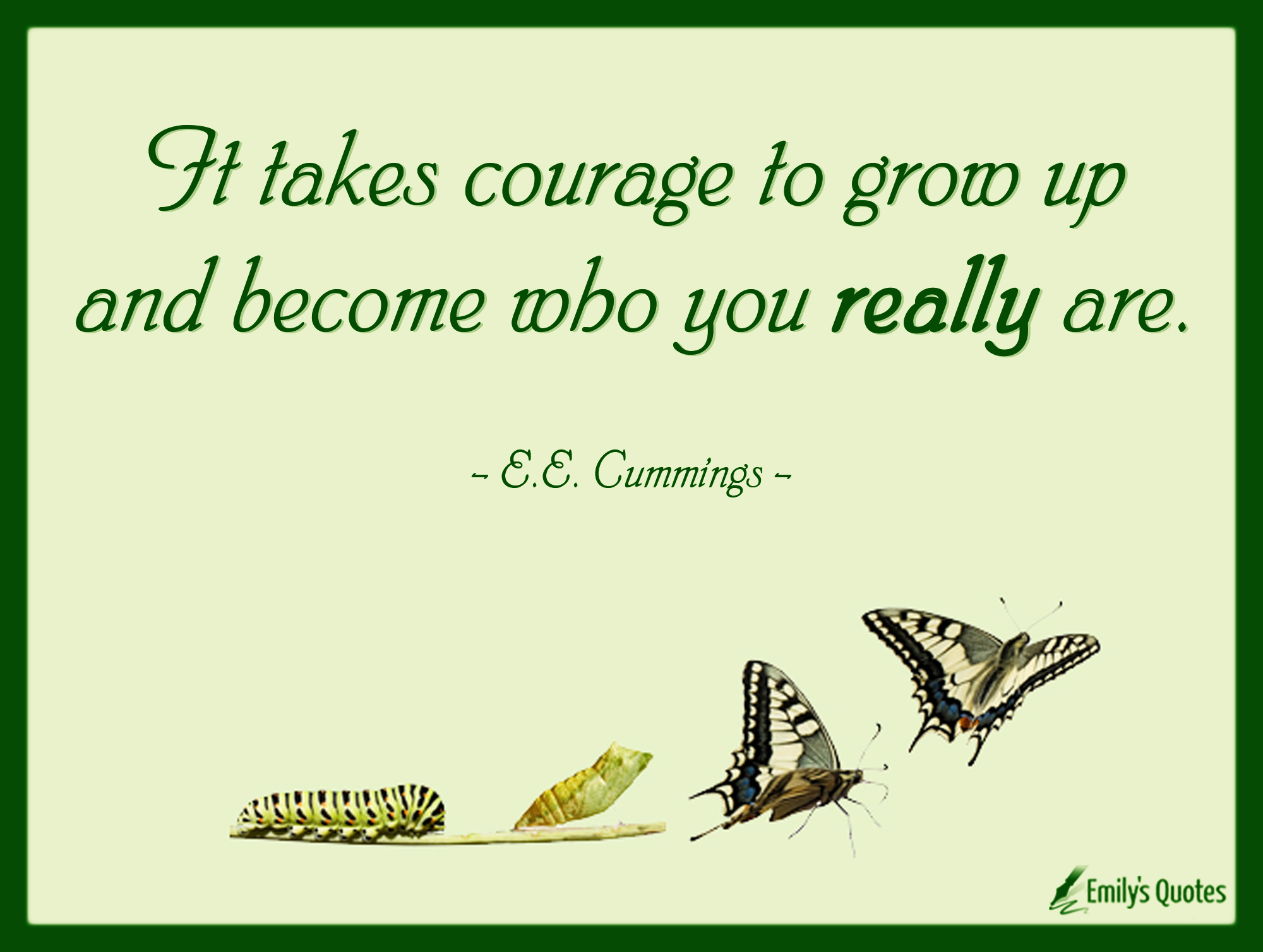 It takes courage to grow up and become who you really are ...