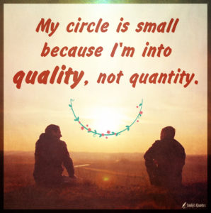 My circle is small because I'm into quality, not quantity.