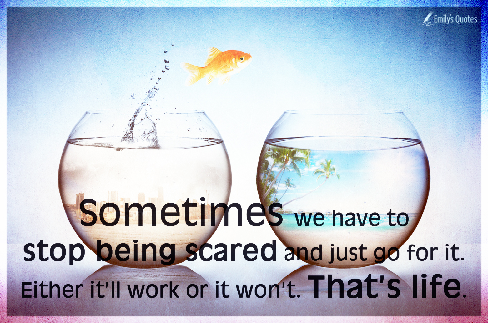 Sometimes we have to stop being scared and just go for it. Either it’ll work or it won’t