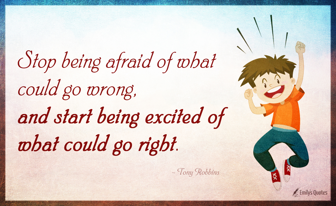 Stop Being Afraid Of What Could Go Wrong And Start Being Excited Of 