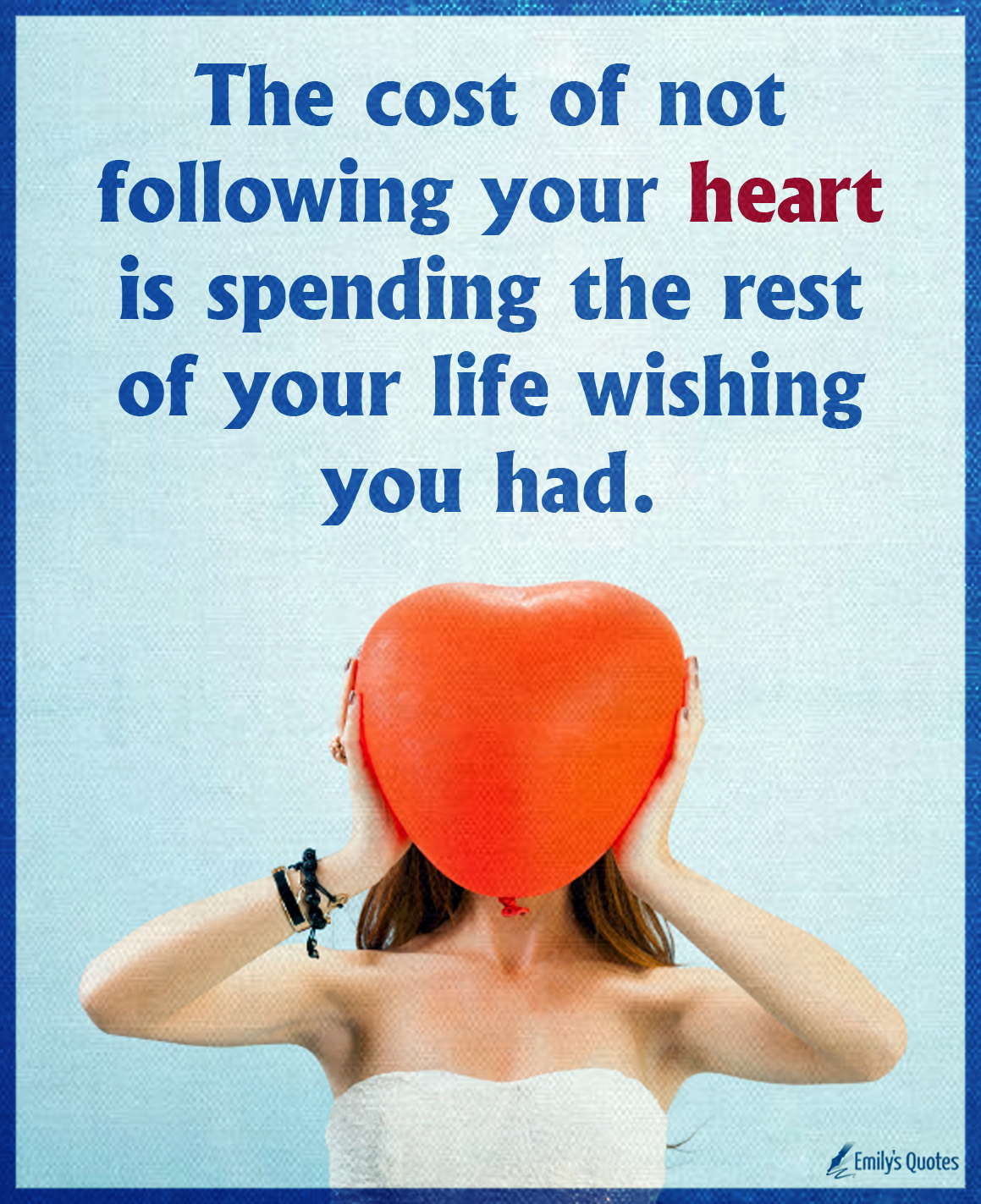 The cost of not following your heart is spending the rest of your life