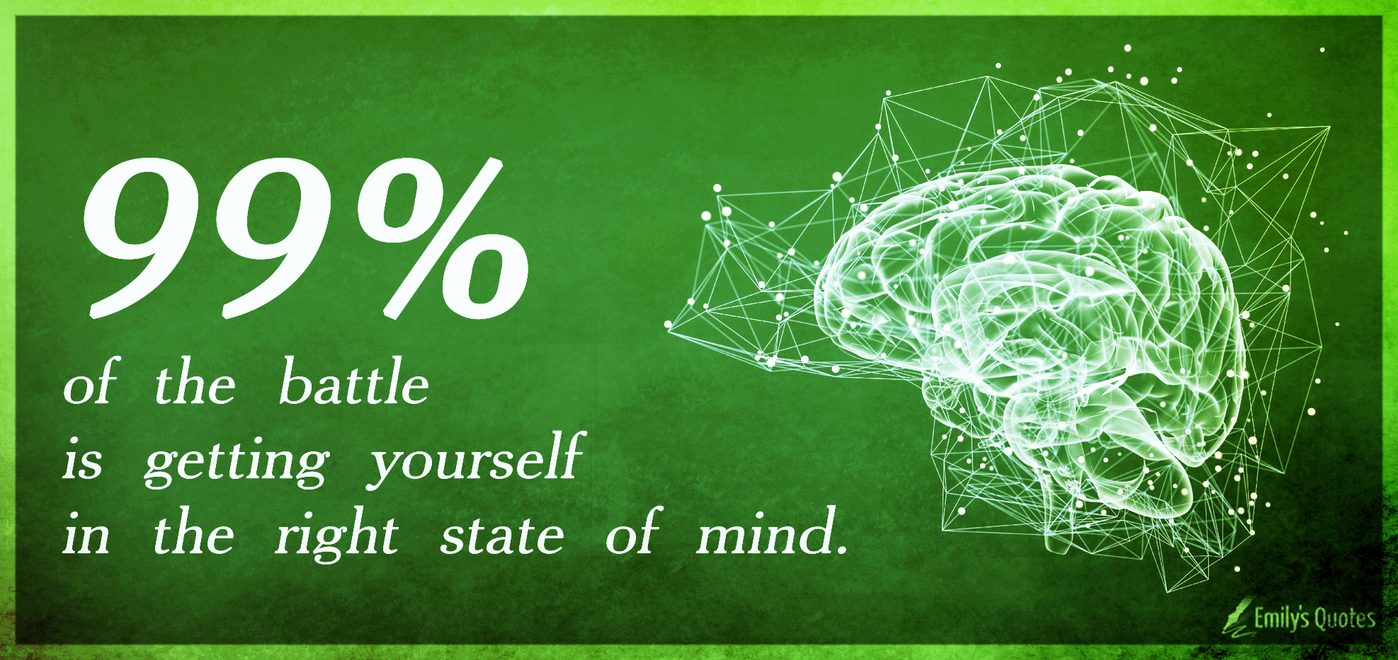 99% of the battle is getting yourself in the right state of mind