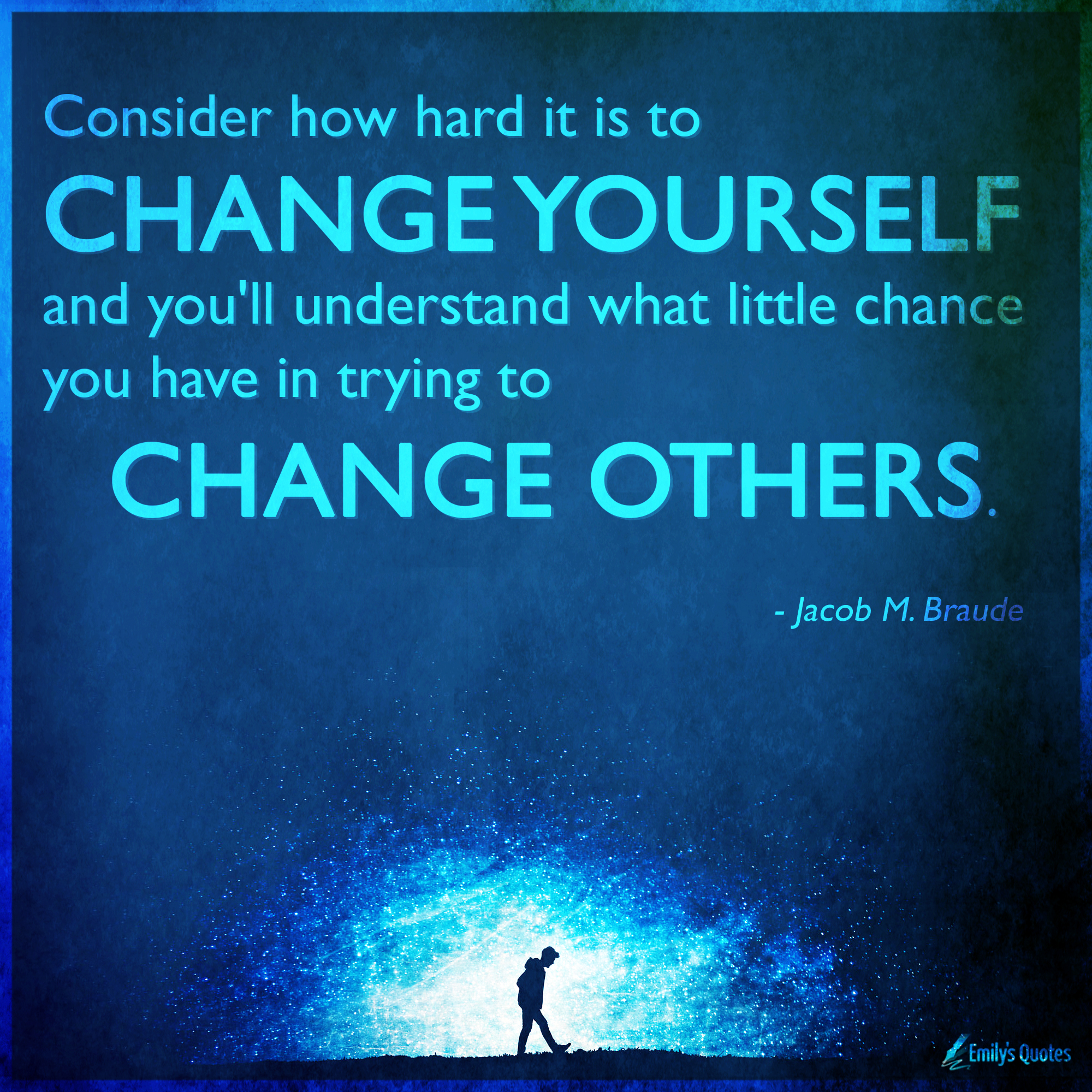 Consider how hard it is to change yourself and you’ll understand what ...