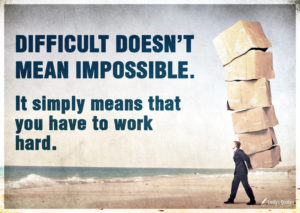 Difficult doesn't mean impossible. It simply means that you have to work hard.